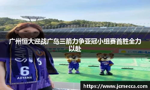 广州恒大迎战广岛三箭力争亚冠小组赛首胜全力以赴